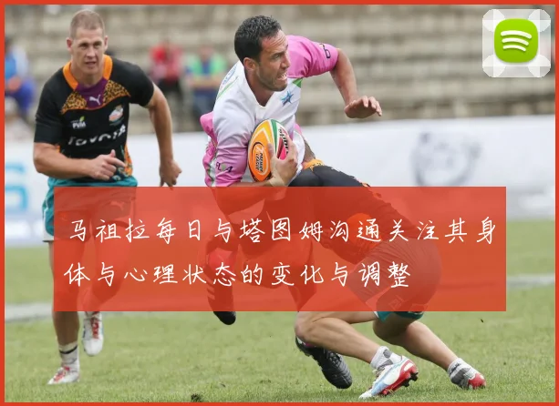 马祖拉每日与塔图姆沟通关注其身体与心理状态的变化与调整