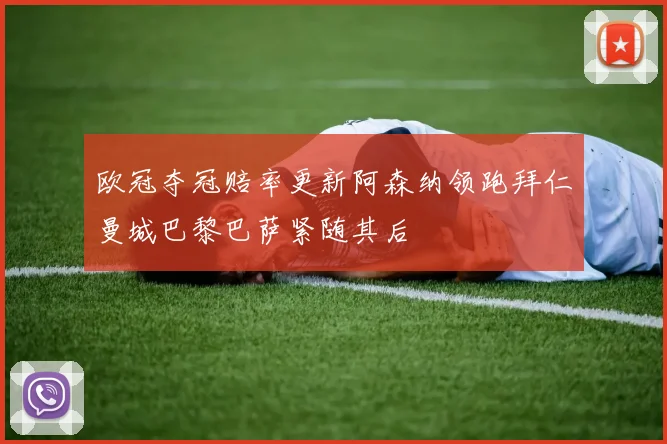 欧冠夺冠赔率更新阿森纳领跑拜仁曼城巴黎巴萨紧随其后