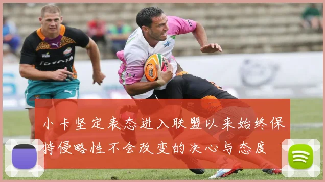 小卡坚定表态进入联盟以来始终保持侵略性不会改变的决心与态度