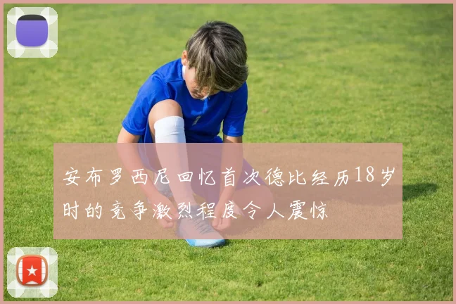 安布罗西尼回忆首次德比经历18岁时的竞争激烈程度令人震惊