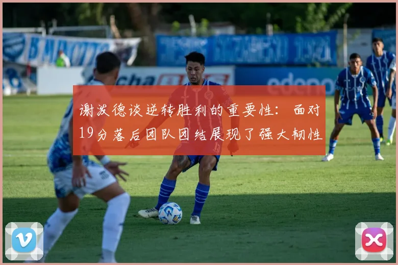 谢泼德谈逆转胜利的重要性：面对19分落后团队团结展现了强大韧性