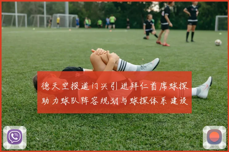 德天空报道门兴引进拜仁首席球探助力球队阵容规划与球探体系建设