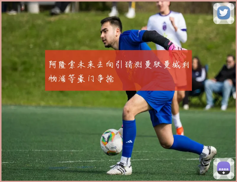 阿隆索未来去向引猜测曼联曼城利物浦等豪门争抢