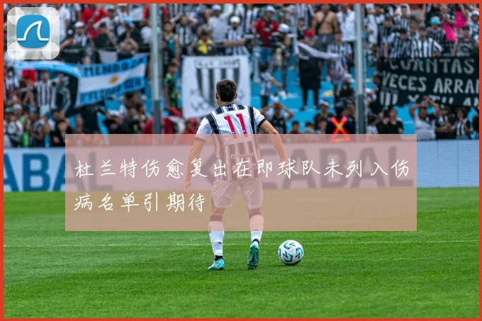 杜兰特伤愈复出在即球队未列入伤病名单引期待