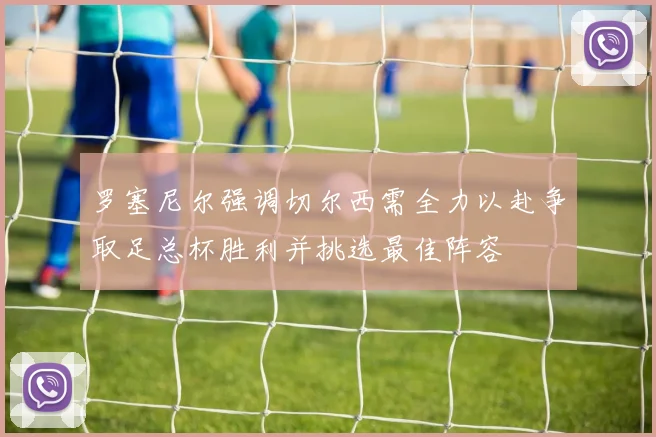 罗塞尼尔强调切尔西需全力以赴争取足总杯胜利并挑选最佳阵容