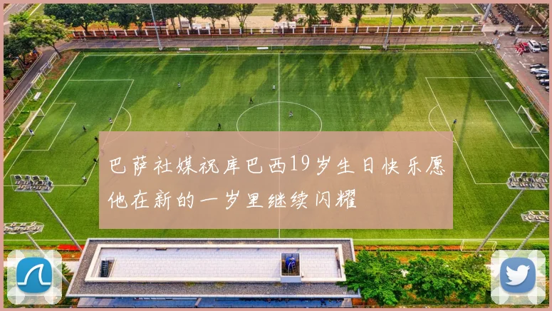 巴萨社媒祝库巴西19岁生日快乐愿他在新的一岁里继续闪耀