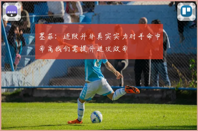 墨菲：连败并非真实实力对手命中率高我们需提升进攻效率