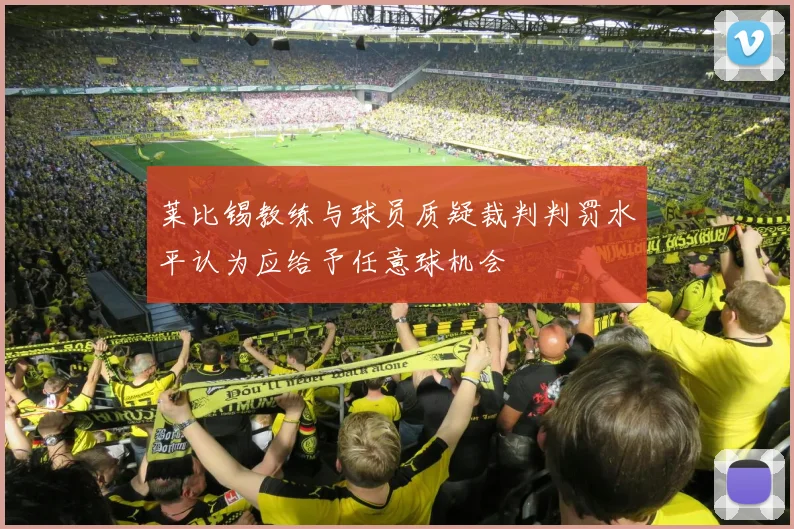 莱比锡教练与球员质疑裁判判罚水平认为应给予任意球机会