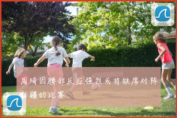 周琦因腰部反应强烈或将缺席对阵新疆的比赛