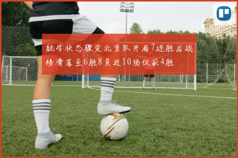 航母状态骤变北京队开局7连胜后战绩滑落至6胜8负近10场仅获4胜