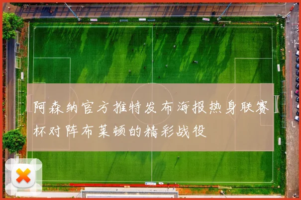 阿森纳官方推特发布海报热身联赛杯对阵布莱顿的精彩战役