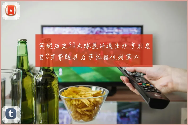 英超历史50大球星评选出炉亨利居首C罗紧随其后萨拉赫位列第六