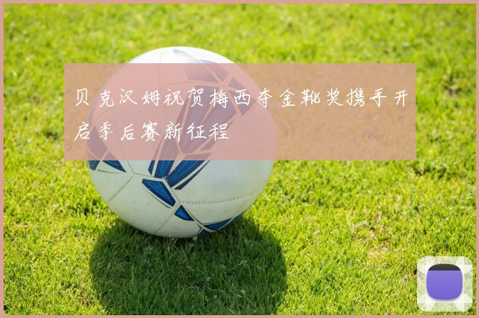 贝克汉姆祝贺梅西夺金靴奖携手开启季后赛新征程