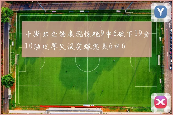 卡斯尔全场表现惊艳9中6砍下19分10助攻零失误罚球完美6中6