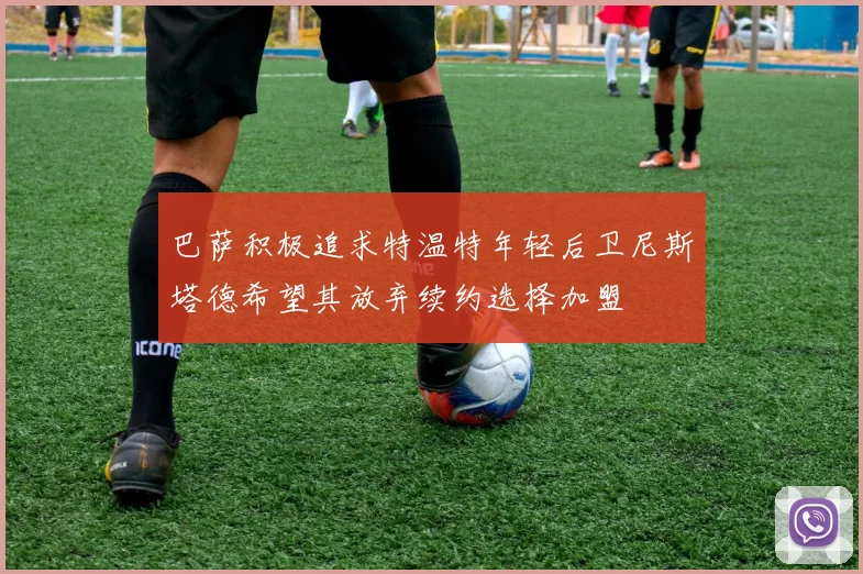 巴萨积极追求特温特年轻后卫尼斯塔德希望其放弃续约选择加盟