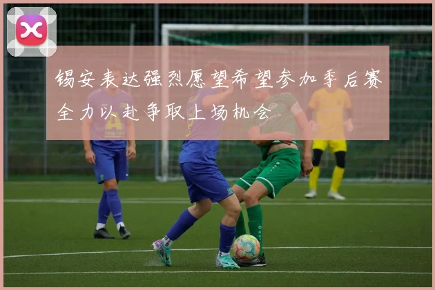 锡安表达强烈愿望希望参加季后赛全力以赴争取上场机会
