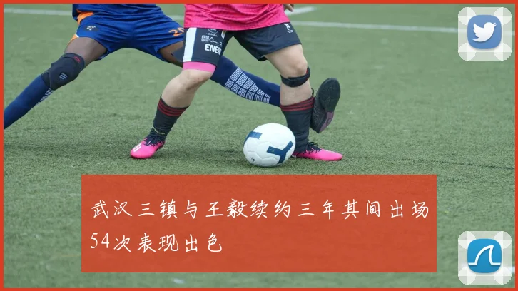 武汉三镇与王毅续约三年其间出场54次表现出色