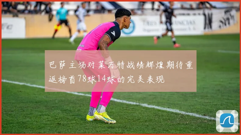 巴萨主场对莱万特战绩辉煌期待重返榜首78球14球的完美表现