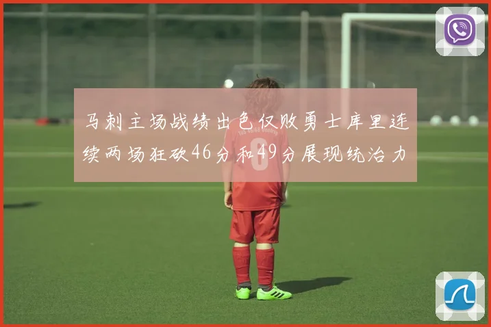 马刺主场战绩出色仅败勇士库里连续两场狂砍46分和49分展现统治力