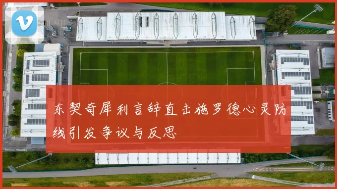 东契奇犀利言辞直击施罗德心灵防线引发争议与反思